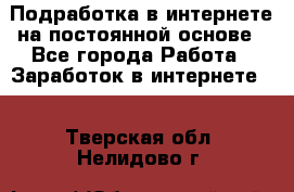 Подработка в интернете на постоянной основе - Все города Работа » Заработок в интернете   . Тверская обл.,Нелидово г.